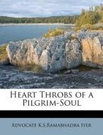 Heart Throbs Of A Pilgrim-soul di Advocate K. S. Ramabhadra Iyer edito da Nabu Press