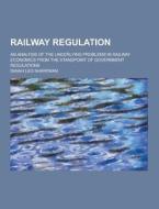 Railway Regulation; An Analysis Of The Underlying Problems In Railway Economics From The Standpoint Of Government Regulations di Isaiah Leo Sharfman edito da Theclassics.us