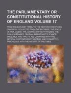The Parliamentary or Constitutional History of England Volume 17; From the Earliest Times, to the Restoration of King Charles II. Collected from the R di Books Group edito da Rarebooksclub.com