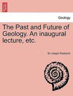 The Past and Future of Geology. An inaugural lecture, etc. di Sir Joseph Prestwich edito da British Library, Historical Print Editions