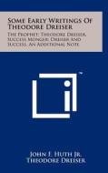 Some Early Writings of Theodore Dreiser: The Prophet; Theodore Dreiser, Success Monger; Dreiser and Success, an Additional Note di John F. Huth Jr, Theodore Dreiser edito da Literary Licensing, LLC
