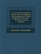La Corte Di Cassazione Penale Nel Suo Odierno Funzionamento E Nelle Progettate Riforme ... di Gennaro Escobedo edito da Nabu Press