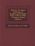 History of Liquor Licensing in England Principally from 1700 to 1830. di Beatrice Sidney and Webb edito da Nabu Press