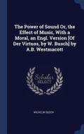 The Power of Sound Or, the Effect of Music, with a Moral, an Engl. Version [Of Der Virtuos, by W. Busch] by A.B. Westmac di Wilhelm Busch edito da CHIZINE PUBN