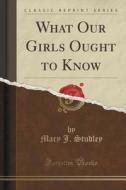 What Our Girls Ought To Know (classic Reprint) di Mary J Studley edito da Forgotten Books