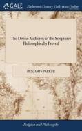 The Divine Authority Of The Scriptures Philosophically Proved di Benjamin Parker edito da Gale Ecco, Print Editions