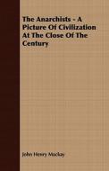 The Anarchists - A Picture Of Civilization At The Close Of The Century di John Henry Mackay edito da Bailey Press
