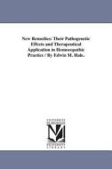 New Remedies: Their Pathogenetic Effects and Therapeutical Application in Homoeopathic Practice / By Edwin M. Hale. di Edwin Moses Hale, E. M. (Edwin Moses) Hale edito da UNIV OF MICHIGAN PR