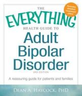 The Everything Health Guide to Adult Bipolar Disorder: A Reassuring Guide for Patients and Families di Dean A. Haycock edito da Adams Media Corporation