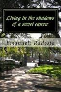 Living in the Shadows of a Secret Cancer: Cancer in Men di Emanuele Radosta edito da Createspace Independent Publishing Platform