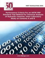 Performance Criteria for an ASTM Xrf Standard Test Method for Chemical Analysis of Hydraulic Cements: Inter-Laboratory Study on Cements A and B di Nist edito da Createspace
