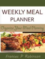 Weekly Meal Planner: Organize Your Meal Planning di Frances P. Robinson edito da Createspace
