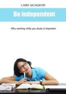 Be Independent: Why Working While You Study Is Important di Larry McMurtry edito da Createspace