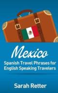 Mexico: Spanish Travel Phrases for English Speaking Travelers: The Most Useful 1.000 Phrases to Get Around When Travelling in di Sarah Retter edito da Createspace