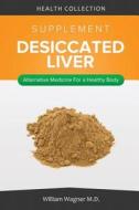 The Desiccated Liver Supplement: Alternative Medicine for a Healthy Body di William Wagner M. D. edito da Createspace