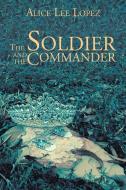 The Soldier and the Commander di Alice Lee Lopez edito da Xlibris