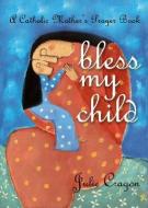 Bless My Child di Julie Cragon edito da Ave Maria Press