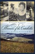 Women of the Catskills: Stories of Struggle, Sacrifice & Hope di Richard Heppner edito da HISTORY PR