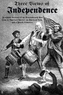 Three Views of Independence: Firsthand Accounts of the Revolutionary War from an American Patriot, an American Tory, and di Ebenezer Fox, Chevalier De Pontgibaud, David Fanning edito da RED & BLACK PUBL