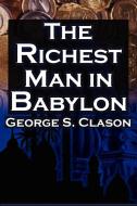 The Richest Man in Babylon: George S. Clason's Bestselling Guide to Financial Success: Saving Money and Putting It to Wo di George Samuel Clason, Babylonian Parable edito da MEGALODON ENTERTAINMENT LLC