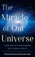 The Miracle of Our Universe: A New View of Consciousness, God, Science, and Reality di Bernard Haisch, Marsha Sims edito da NEW PAGE BOOKS