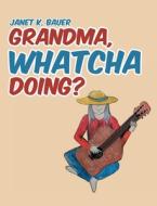 GRANDMA, WHATCHA DOING? di Janet K. Bauer edito da Covenant Books