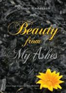 Beauty from My Ashes di Gloria Anderson edito da Tate Publishing & Enterprises