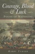 Courage, Blood and Luck: Poems of Waterloo di Harry Turner edito da Pen & Sword Books Ltd
