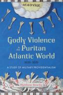 Godly Violence In The Puritan Atlantic World, 16 - A Study Of Military Providentialism di Dr Matthew Rowley edito da Boydell & Brewer Ltd