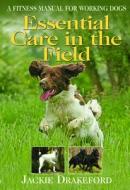 Essential Care in the Field: A Fitness Manual for Working Dogs di Jackie Drakeford, Mark Elliott edito da Swan Hill Press