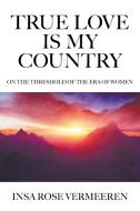 True Love Is My Country di Insa Rose Vermeeren edito da Strategic Book Publishing & Rights Agency, LLC