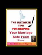 The Ulitimate Tips for Keeping Your Marriage Safe from Divorce di Brian Ernest Hayward edito da Createspace Independent Publishing Platform