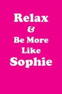 Relax & Be More Like Sophie: Affirmations Workbook Positive & Loving Affirmations Workbook. Includes: Mentoring Questions, Guidance, Supporting You di Her Greatness edito da Createspace Independent Publishing Platform