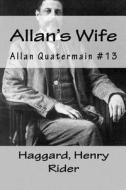 Allan's Wife: Allan Quatermain #13 di Haggard Henry Rider edito da Createspace Independent Publishing Platform