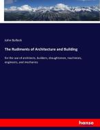 The Rudiments of Architecture and Building di John Bullock edito da hansebooks