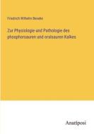 Zur Physiologie und Pathologie des phosphorsauren und oralsauren Kalkes di Friedrich Wilhelm Beneke edito da Anatiposi Verlag