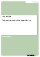 Training mit aggressiven Jugendlichen di Katja Donath edito da GRIN Verlag