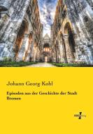 Episoden aus der Geschichte der Stadt Bremen di Johann Georg Kohl edito da Vero Verlag