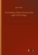 The Destiny of Man Viewed in the Light of His Origin di John Fiske edito da Outlook Verlag