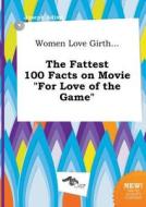 Women Love Girth... the Fattest 100 Facts on Movie for Love of the Game di Joseph Ading edito da LIGHTNING SOURCE INC