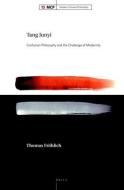 Tang Junyi: Confucian Philosophy and the Challenge of Modernity di Thomas Frohlich edito da BRILL ACADEMIC PUB