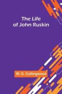 The Life of John Ruskin di W. G. Collingwood edito da Alpha Editions