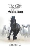 The Gift Of Addiction di C Steven C edito da Independently Published