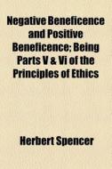 Negative Beneficence And Positive Beneficence; Being Parts V & Vi Of The Principles Of Ethics di Herbert Spencer edito da General Books Llc