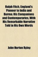 Ralph Fitch, England's Pioneer To India And Burma (1899) di John Horton Ryley edito da General Books Llc