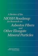 A Review of the Niosh Roadmap for Research on Asbestos Fibers and Other Elongate Mineral Particles di National Research Council, Institute Of Medicine, Committee for the Review of the Niosh Re edito da NATL ACADEMY PR