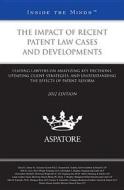 The Impact of Recent Patent Law Cases and Developments, 2012 Ed.: Leading Lawyers on Analyzing Key Decisions, Updating Client Strategies, and Understa edito da Aspatore Books