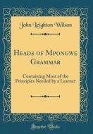 Heads of Mpongwe Grammar: Containing Most of the Principles Needed by a Learner (Classic Reprint) di John Leighton Wilson edito da Forgotten Books