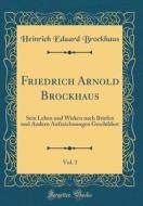 Friedrich Arnold Brockhaus, Vol. 1: Sein Leben Und Wirken Nach Briefen Und Andern Aufzeichnungen Geschildert (Classic Reprint) di Heinrich Eduard Brockhaus edito da Forgotten Books