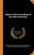 Report Of The Proceedings Of The Irish Convention di Irish convention, Horace Curzon Plunkett edito da Franklin Classics